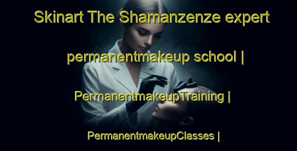 Skinart The Shamanzenze expert permanentmakeup school | PermanentmakeupTraining | PermanentmakeupClasses | SkinartTraining-the Democratic Republic of the Congo